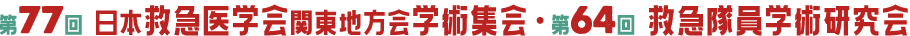 第77回 日本救急医学会関東地方会学術集会 第64回 救急隊員学術研究会
